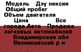  › Модель ­ Дэу нексия › Общий пробег ­ 285 500 › Объем двигателя ­ 1 600 › Цена ­ 125 000 - Все города Авто » Продажа легковых автомобилей   . Владимирская обл.,Вязниковский р-н